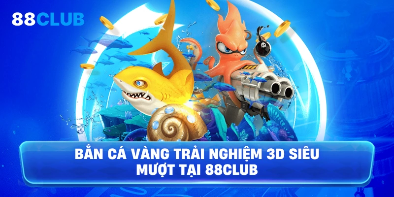 Bắn cá vàng trải nghiệm 3D siêu mượt tại 88Club