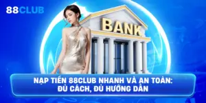 Nạp tiền 88club nhanh và an toàn: đủ cách, đủ hướng dẫn