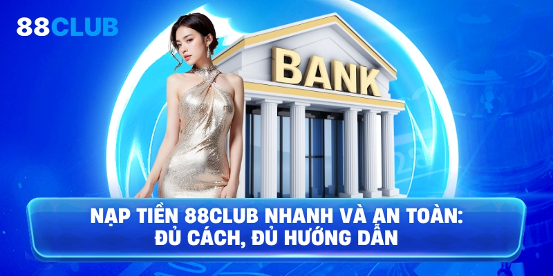 Nạp tiền 88club nhanh và an toàn: đủ cách, đủ hướng dẫn