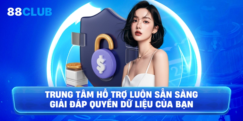 Trung tâm hỗ trợ luôn sẵn sàng giải đáp quyền dữ liệu của bạn